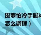 畏寒怕冷手腳冰涼（手腳冰涼怕冷是什么原因怎么調(diào)理）