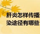 肝炎怎樣傳播途徑（肝炎怎么傳播 肝炎的傳染途徑有哪些）