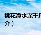 桃花潭水深千尺（說一說桃花潭水深千尺的簡介）