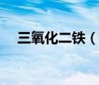 三氧化二鐵（說一說三氧化二鐵的簡介）