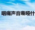 咽痛聲音嘶啞什么原因（聲音嘶啞什么原因）