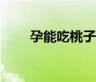 孕能吃桃子嗎（懷孕吃桃子可以嗎）