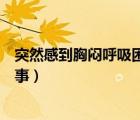 突然感到胸悶呼吸困難是怎么回事（胸悶呼吸困難是怎么回事）