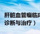 肝臟血管瘤臨床表現(xiàn)的癥狀（肝臟血管瘤如何診斷與治療）