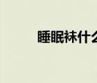 睡眠襪什么意思（睡眠襪的作用）