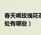 春天喝玫瑰花茶的好處（長期喝玫瑰花茶的好處有哪些）