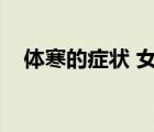 體寒的癥狀 女性吃什么藥（體寒的癥狀）