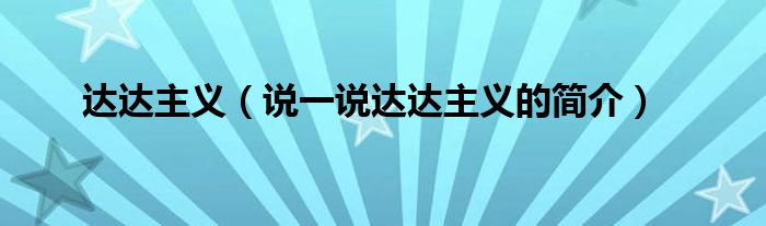 達(dá)達(dá)主義（說一說達(dá)達(dá)主義的簡介）