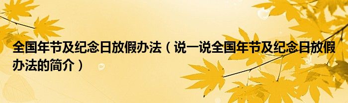 全國年節(jié)及紀念日放假辦法（說一說全國年節(jié)及紀念日放假辦法的簡介）
