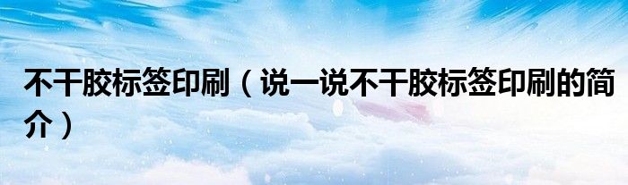 不干膠標(biāo)簽印刷（說一說不干膠標(biāo)簽印刷的簡介）