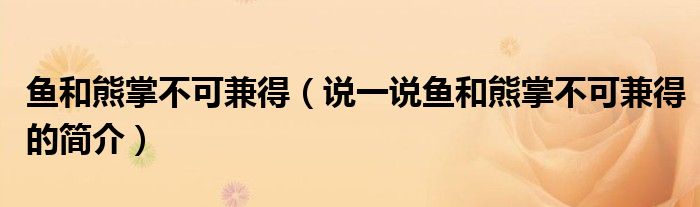 魚和熊掌不可兼得（說(shuō)一說(shuō)魚和熊掌不可兼得的簡(jiǎn)介）