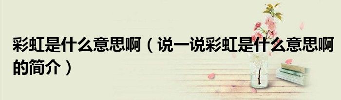彩虹是什么意思啊（說一說彩虹是什么意思啊的簡介）