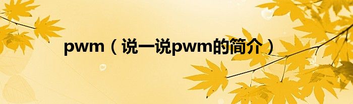 pwm（說(shuō)一說(shuō)pwm的簡(jiǎn)介）