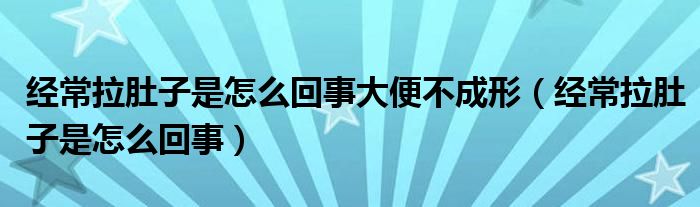 經(jīng)常拉肚子是怎么回事大便不成形（經(jīng)常拉肚子是怎么回事）