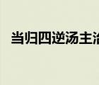 當(dāng)歸四逆湯主治（當(dāng)歸四逆湯主治什么?。?/>
                                    </a>
                                                </div>
                                    <div   id=