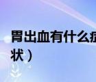 胃出血有什么癥狀表現(xiàn)圖片（胃出血有什么癥狀）