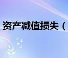資產(chǎn)減值損失（說一說資產(chǎn)減值損失的簡介）