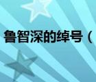 魯智深的綽號(hào)（說(shuō)一說(shuō)魯智深的綽號(hào)的簡(jiǎn)介）