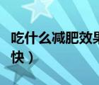 吃什么減肥效果最快有效（吃什么減肥效果最快）