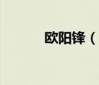 歐陽(yáng)鋒（說(shuō)一說(shuō)歐陽(yáng)鋒的簡(jiǎn)介）