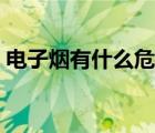 電子煙有什么危害最新（電子煙有什么危害）