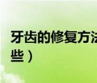 牙齒的修復(fù)方法有幾種（牙齒修復(fù)的方法有哪些）