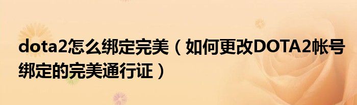dota2怎么綁定完美（如何更改DOTA2帳號綁定的完美通行證）