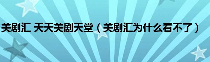 美劇匯 天天美劇天堂（美劇匯為什么看不了）
