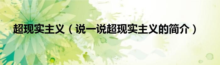 超現(xiàn)實(shí)主義（說一說超現(xiàn)實(shí)主義的簡介）