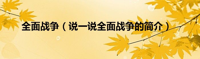 全面戰(zhàn)爭（說一說全面戰(zhàn)爭的簡介）