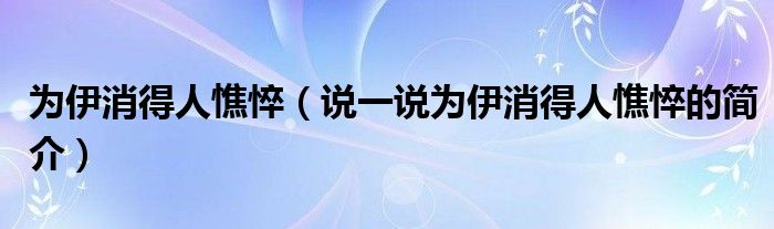 為伊消得人憔悴（說(shuō)一說(shuō)為伊消得人憔悴的簡(jiǎn)介）