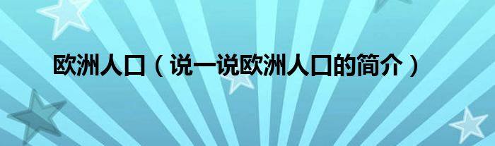 歐洲人口（說一說歐洲人口的簡(jiǎn)介）