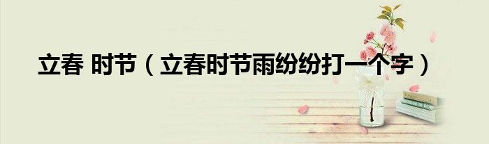 立春 時節(jié)（立春時節(jié)雨紛紛打一個字）