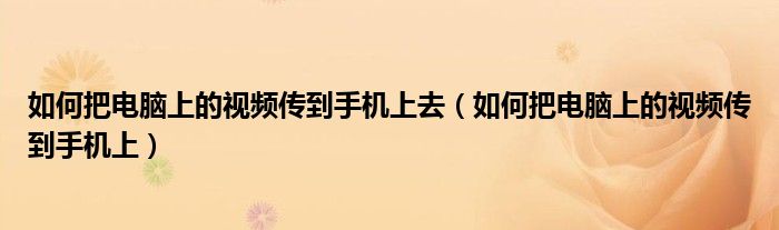 如何把電腦上的視頻傳到手機(jī)上去（如何把電腦上的視頻傳到手機(jī)上）