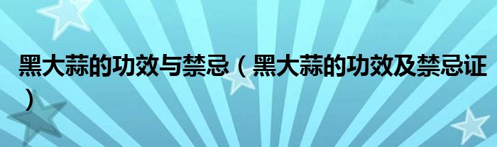 黑大蒜的功效與禁忌（黑大蒜的功效及禁忌證）