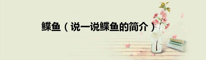 鰈魚（說一說鰈魚的簡介）