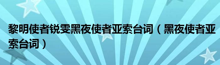 黎明使者銳雯黑夜使者亞索臺(tái)詞（黑夜使者亞索臺(tái)詞）