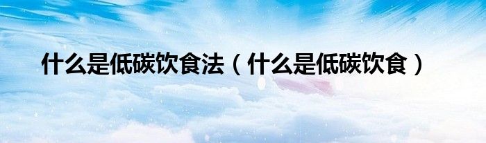 什么是低碳飲食法（什么是低碳飲食）