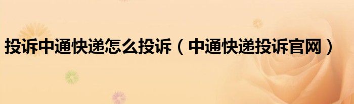 投訴中通快遞怎么投訴（中通快遞投訴官網(wǎng)）