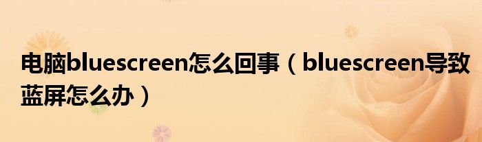 電腦bluescreen怎么回事（bluescreen導(dǎo)致藍(lán)屏怎么辦）