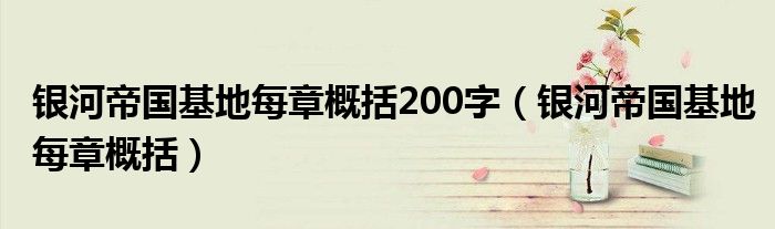 銀河帝國基地每章概括200字（銀河帝國基地每章概括）