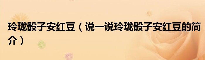 玲瓏骰子安紅豆（說一說玲瓏骰子安紅豆的簡介）