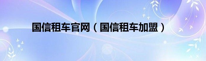 國信租車官網(wǎng)（國信租車加盟）