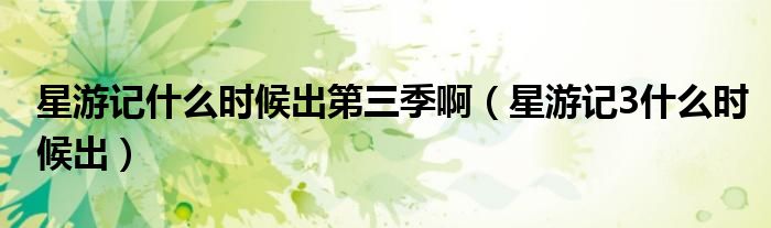 星游記什么時候出第三季?。ㄐ怯斡?什么時候出）