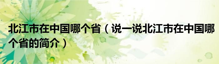 北江市在中國哪個?。ㄕf一說北江市在中國哪個省的簡介）