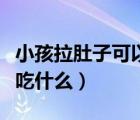 小孩拉肚子可以吃什么水果（小孩拉肚子可以吃什么）