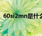 60si2mn是什么材質(zhì)（16mnr是什么材質(zhì)）
