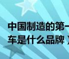 中國制造的第一輛汽車是什么品牌（第一輛汽車是什么品牌）