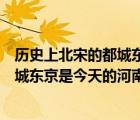 歷史上北宋的都城東京是今天的河南洛陽(yáng)（歷史上北宋的都城東京是今天的河南）