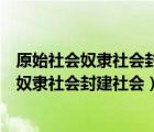原始社會(huì)奴隸社會(huì)封建社會(huì)資本社會(huì)的生產(chǎn)關(guān)系（原始社會(huì)奴隸社會(huì)封建社會(huì)）